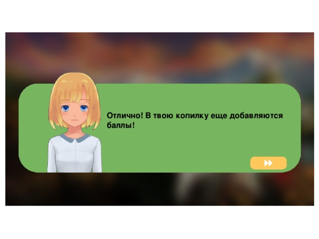 Отлично! В твою копилку еще добавляются баллы! 