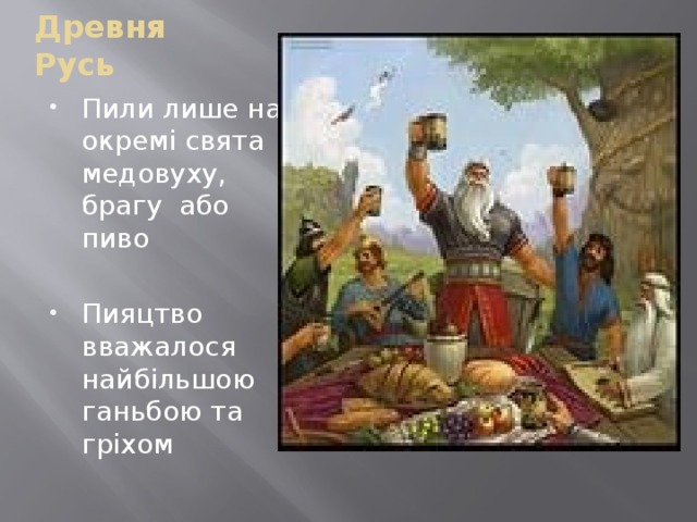 Древня Русь Пили лише на окремі свята медовуху, брагу або пиво Пияцтво вважалося найбільшою ганьбою та гріхом 