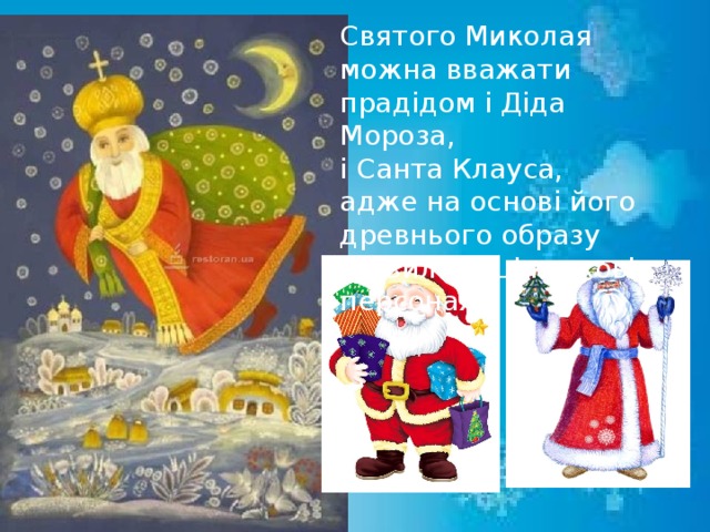 Святого Миколая можна вважати прадідом і Діда Мороза, і Санта Клауса, адже на основі його древнього образу з`явились ці казкові персонажі. 