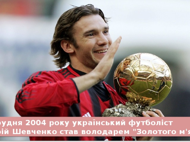13 грудня 2004 року український футболіст Андрій Шевченко став володарем 