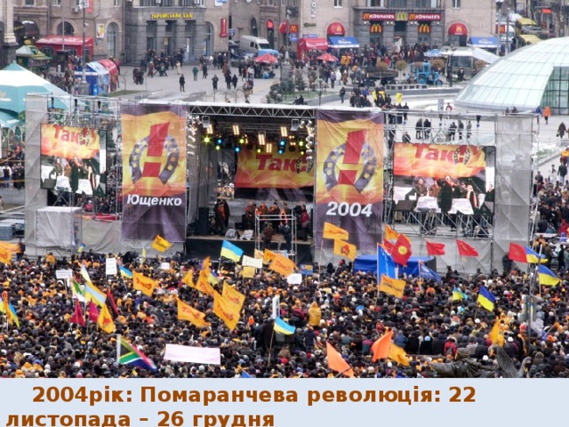  2004рік: Помаранчева революція: 22 листопада – 26 грудня 