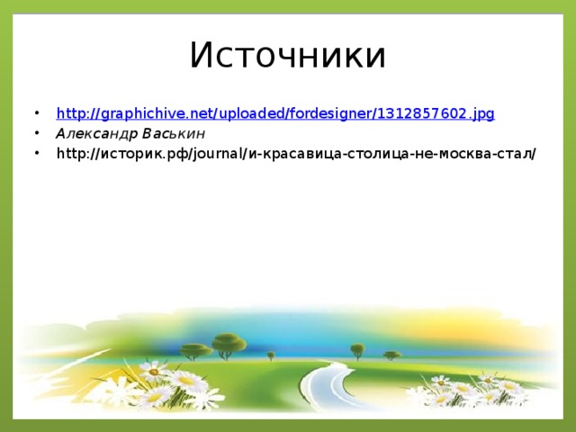 Источники http:// graphichive.net/uploaded/fordesigner/1312857602.jpg Александр Васькин http://историк.рф/journal/и-красавица-столица-не-москва-стал/ 