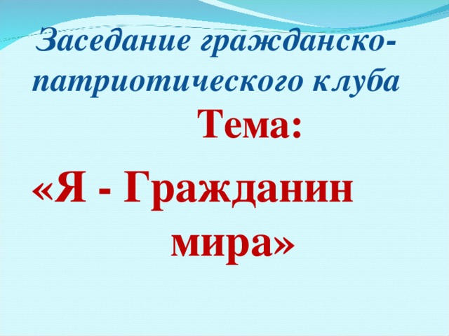 Заседание гражданско-патриотического клуба Тема : Тема : Тема : Тема : «Я - Гражданин мира» 