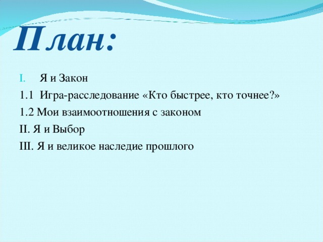 План : Я и Закон 1.1 Игра-расследование  «Кто быстрее, кто точнее?» 1.2 Мои взаимоотношения с законом II . Я и Выбор III . Я и великое наследие прошлого 