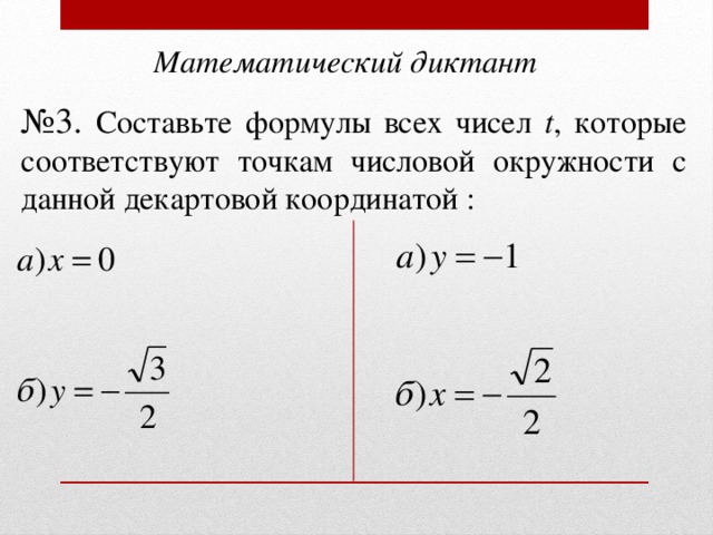 Математический диктант № 3. Составьте формулы всех чисел t , которые соответствуют точкам числовой окружности с данной декартовой координатой : 
