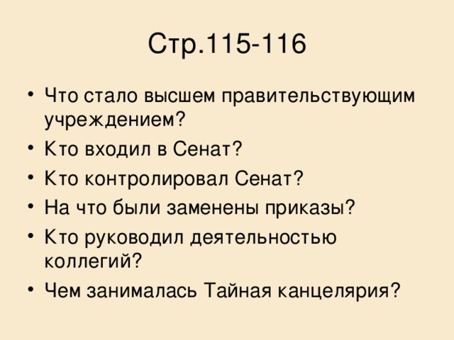 Стр.115-116 Что стало высшем правительствующим учреждением? Кто входил в Сенат? Кто контролировал Сенат? На что были заменены приказы? Кто руководил деятельностью коллегий? Чем занималась Тайная канцелярия? 