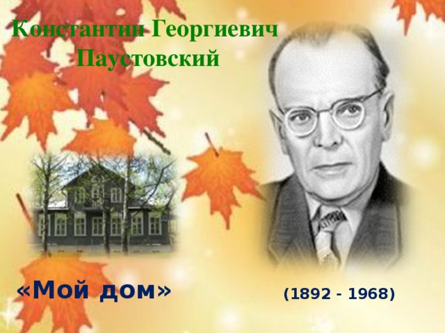 Константин Георгиевич Паустовский «Мой дом» (1892 - 1968)