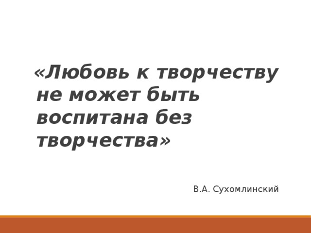 «Любовь к творчеству не может быть воспитана без творчества»  В.А. Сухомлинский 