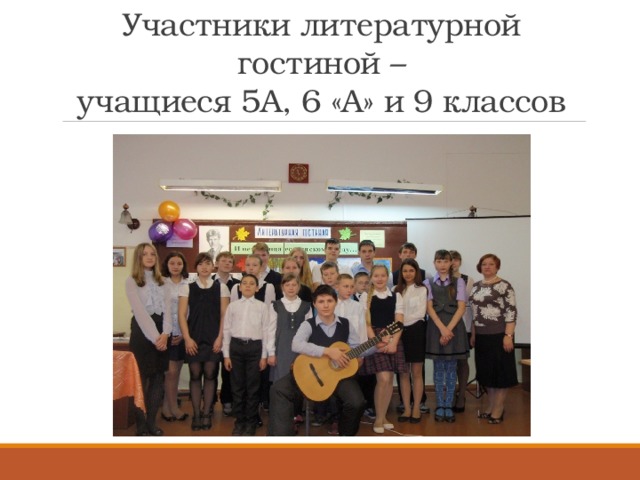 Участники литературной гостиной –  учащиеся 5А, 6 «А» и 9 классов 