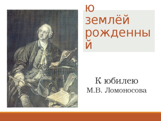 Российскою  землёй  рожденный К юбилею М.В. Ломоносова 