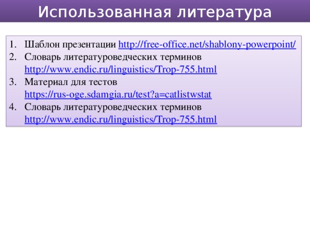 Использованная литература Шаблон презентации http://free-office.net/shablony-powerpoint/  Словарь литературоведческих терминов http://www.endic.ru/linguistics/Trop-755.html  Материал для тестов https://rus-oge.sdamgia.ru/test?a=catlistwstat  Словарь литературоведческих терминов http://www.endic.ru/linguistics/Trop-755.html  