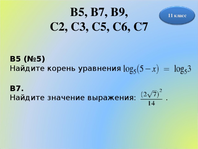 B5, B7, В9,  С2, С3, С5, С6, С7 11 класс B5 (№5) Найдите корень уравнения  B7. Найдите значение выражения: .