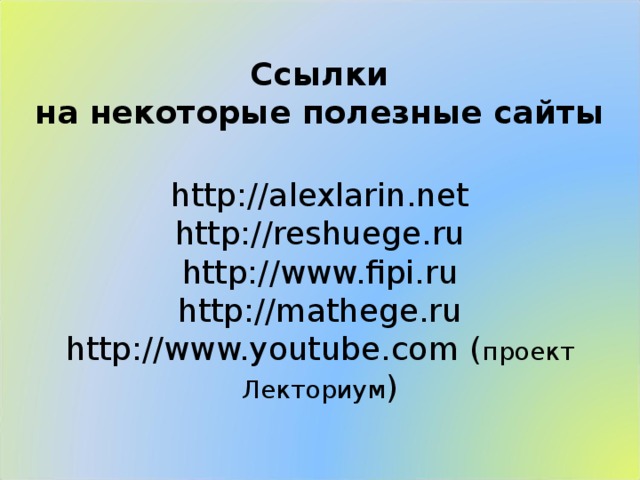 Ссылки на некоторые полезные сайты http://alexlarin.net http://reshuege.ru http://www.fipi.ru http://mathege.ru http://www.youtube.com ( проект Лекториум )