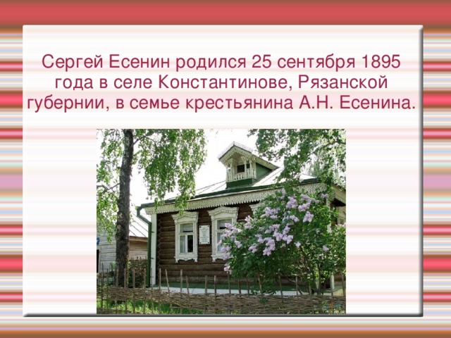 Сергей Есенин родился 25 сентября 1895 года в селе Константинове, Рязанской губернии, в семье крестьянина А.Н. Есенина. 