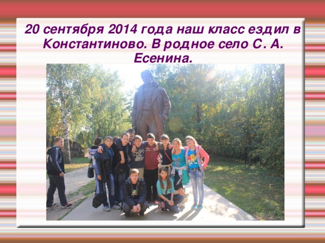 20 сентября 2014 года наш класс ездил в Константиново. В родное село С. А. Есенина. 