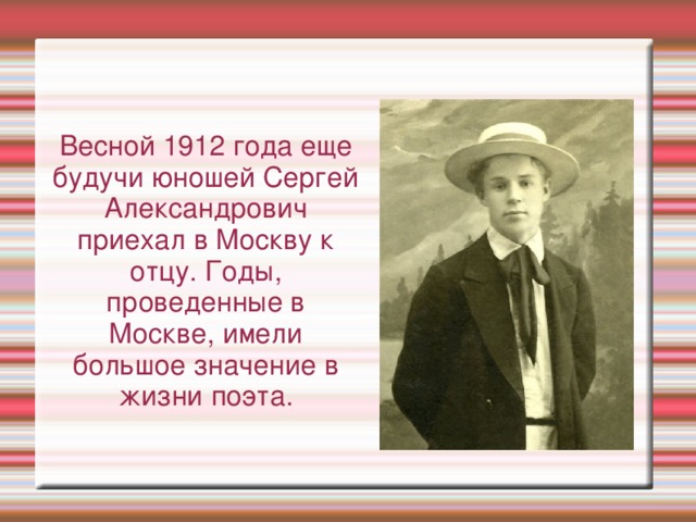 Весной 1912 года еще будучи юношей Сергей Александрович приехал в Москву к отцу. Годы, проведенные в Москве, имели большое значение в жизни поэта. 