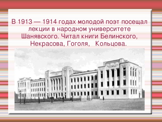 В 1913 — 1914 годах молодой поэт посещал лекции в народном университете Шанявского. Читал книги Белинского, Некрасова, Гоголя, Кольцова. 