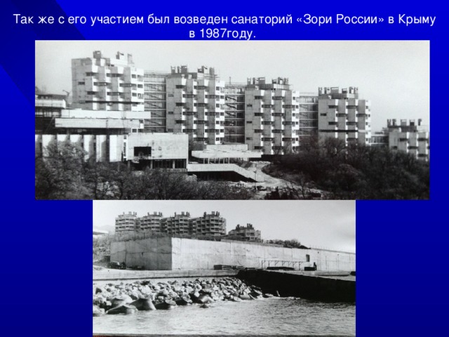 Так же с его участием был возведен санаторий «Зори России» в Крыму в 1987году. 