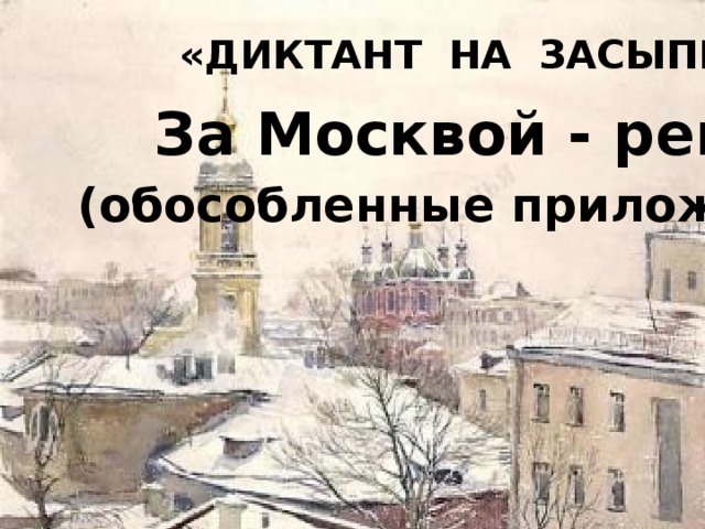 «ДИКТАНТ НА ЗАСЫПКУ» За Москвой - рекой (обособленные приложения) 