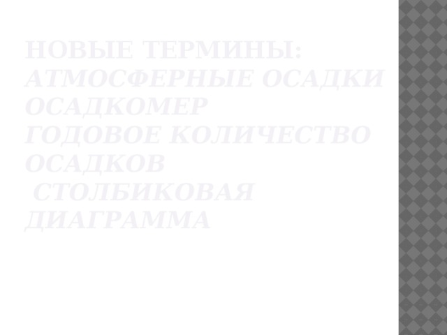 Новые термины:  атмосферные осадки  осадкомер  годовое количество осадков  столбиковая диаграмма   
