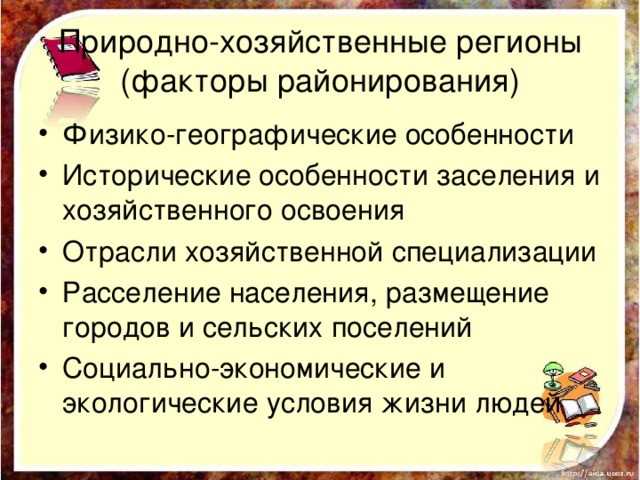 Природно-хозяйственные регионы (факторы районирования) Физико-географические особенности Исторические особенности заселения и хозяйственного освоения Отрасли хозяйственной специализации Расселение населения, размещение городов и сельских поселений Социально-экономические и экологические условия жизни людей 