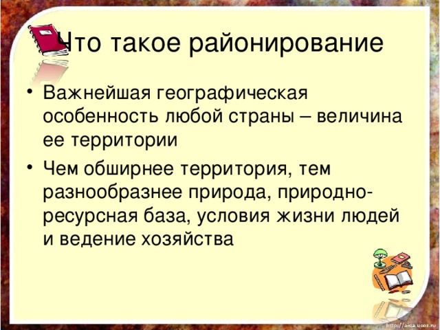 Что такое районирование Важнейшая географическая особенность любой страны – величина ее территории Чем обширнее территория, тем разнообразнее природа, природно-ресурсная база, условия жизни людей и ведение хозяйства 