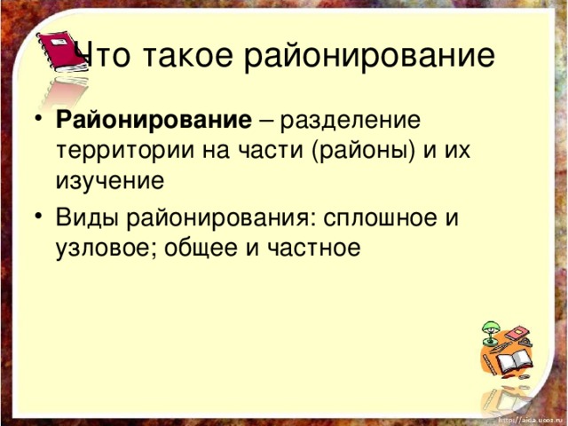 Что такое районирование Районирование – разделение территории на части (районы) и их изучение Виды районирования: сплошное и узловое; общее и частное 