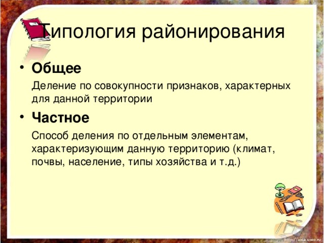 Типология районирования Общее Деление по совокупности признаков, характерных для данной территории Частное Способ деления по отдельным элементам, характеризующим данную территорию (климат, почвы, население, типы хозяйства и т.д.) 