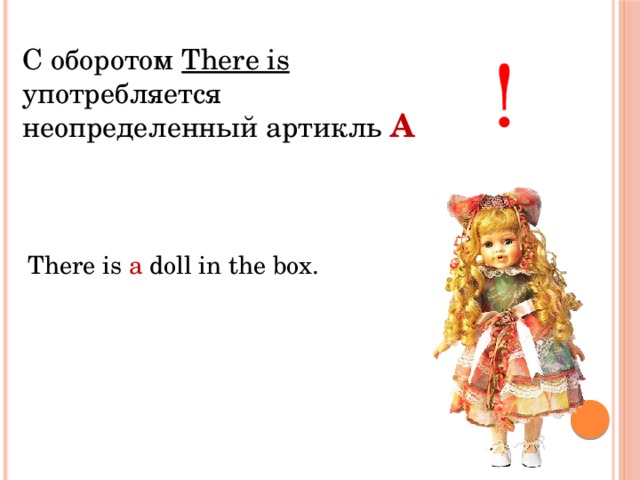 С оборотом There is употребляется неопределенный артикль ! A There is a doll in the box. 
