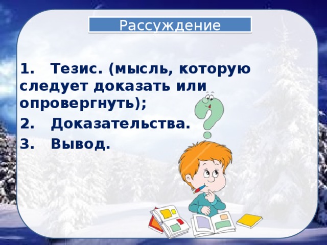 Рассуждение 1. Тезис. (мысль, которую следует доказать или опровергнуть); 2. Доказательства. 3. Вывод. 