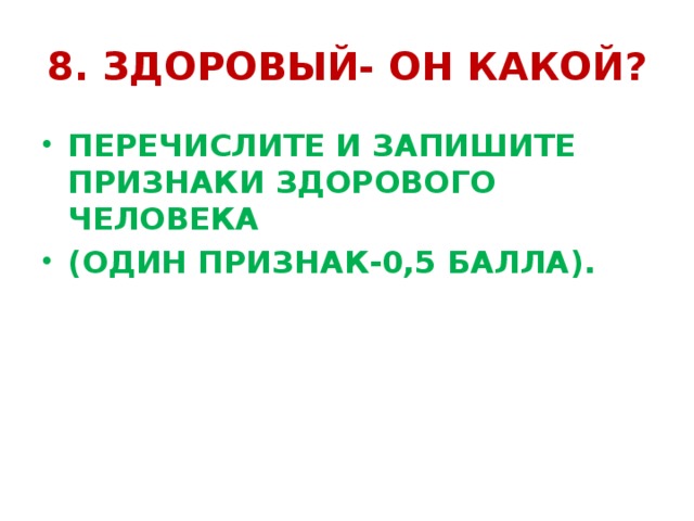 8. ЗДОРОВЫЙ- ОН КАКОЙ? ПЕРЕЧИСЛИТЕ И ЗАПИШИТЕ ПРИЗНАКИ ЗДОРОВОГО ЧЕЛОВЕКА (ОДИН ПРИЗНАК-0,5 БАЛЛА). 