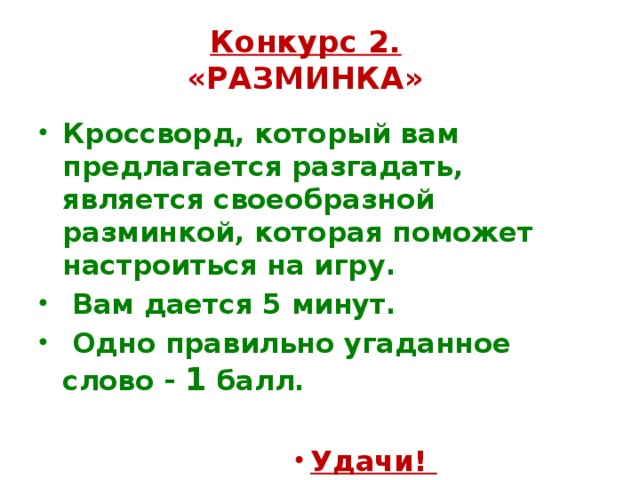 Конкурс 2.  «РАЗМИНКА» Кроссворд, который вам предлагается разгадать, является своеобразной разминкой, которая поможет настроиться на игру.  Вам дается 5 минут.  Одно правильно угаданное слово - 1 балл.  Удачи! Удачи! Удачи! Удачи! Удачи! Удачи! Удачи! Удачи! Удачи! 