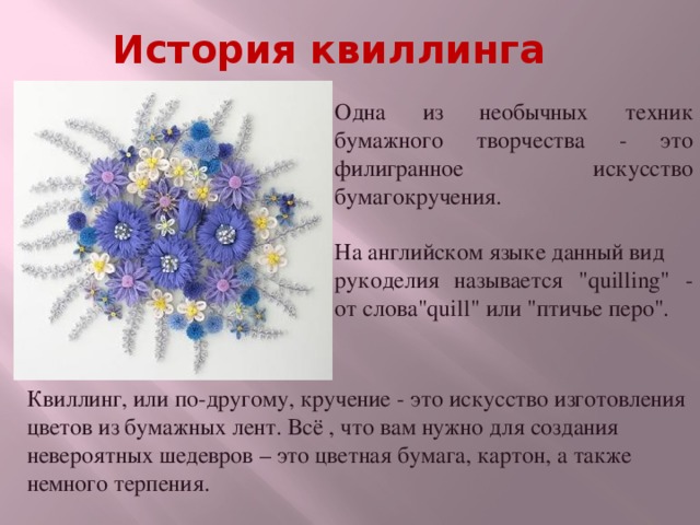 История квиллинга Одна из необычных техник бумажного творчества - это филигранное искусство бумагокручения. На английском языке данный вид рукоделия называется 