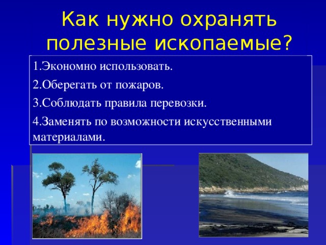 Как нужно охранять полезные ископаемые? 1.Экономно использовать. 2.Оберегать от пожаров. 3.Соблюдать правила перевозки. 4.Заменять по возможности искусственными материалами.