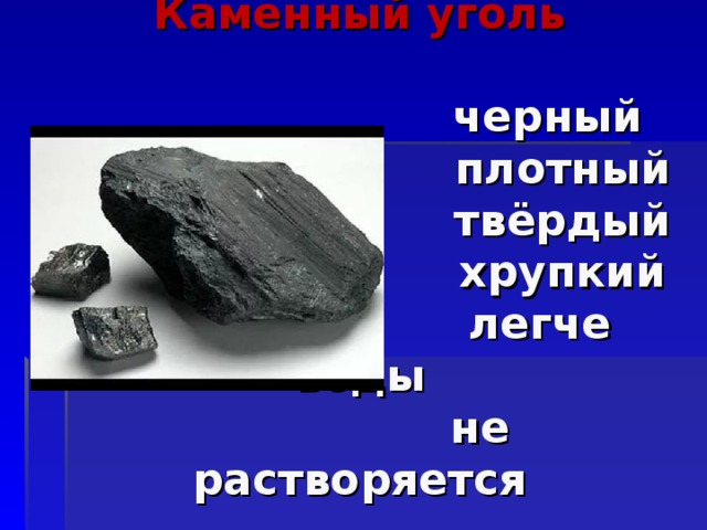 Каменный уголь   черный  плотный  твёрдый  хрупкий  легче воды  не растворяется