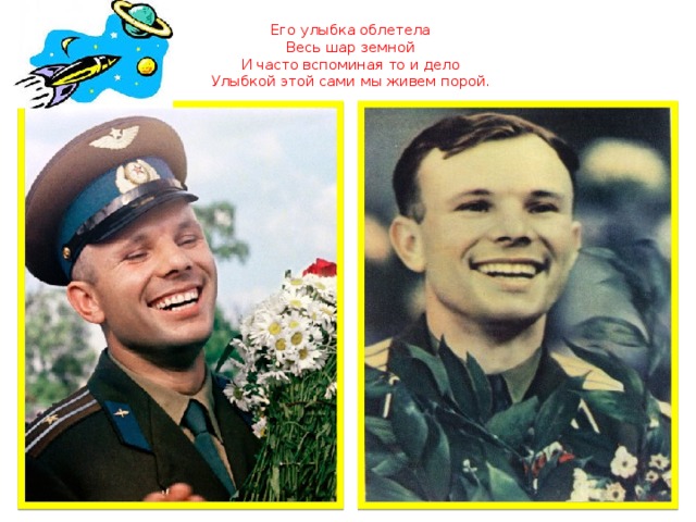  Его улыбка облетела  Весь шар земной  И часто вспоминая то и дело  Улыбкой этой сами мы живем порой .   