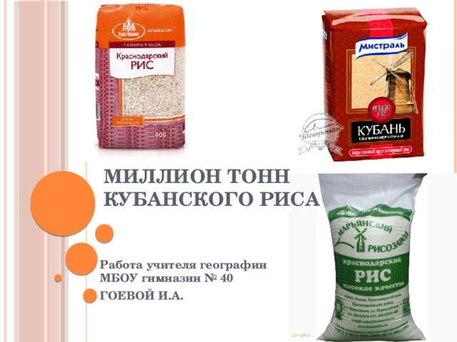 МИЛЛИОН ТОНН КУБАНСКОГО РИСА Работа учителя географии МБОУ гимназии № 40 ГОЕВОЙ И.А.