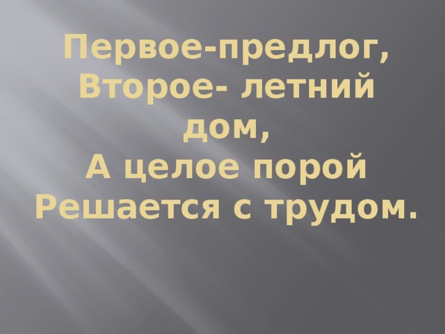 Первое-предлог,  Второе- летний дом,  А целое порой  Решается с трудом. 