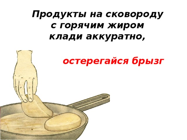 Кладу класть клади. На сковородку продукты класть аккуратно. На сковородку с горячим жиром продукты укладывают. Жир положим на сковороду. Клади аккуратно.