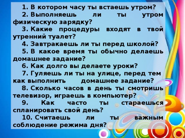 В котором часу начинается. В котором часу. В котором часу вы начинаете проведение утреннего туалета. Продолжите, какие процедуры выполняют во время утреннего туалета:. В котором часу ты встаешь?.