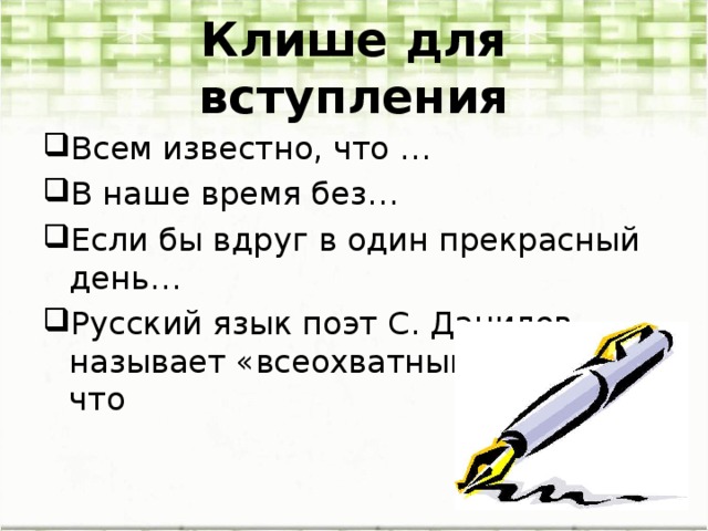 Клише для вступления Всем известно, что … В наше время без… Если бы вдруг в один прекрасный день… Русский язык поэт С. Данилов называет «всеохватным»,потому что 