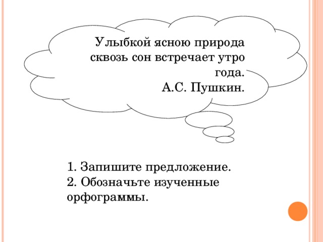 Улыбкой ясною природа сквозь сон встречает утро года.  А.С. Пушкин.       1. Запишите предложение. 2. Обозначьте изученные орфограммы. 