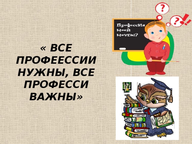    « ВСЕ ПРОФЕЕССИИ НУЖНЫ, ВСЕ ПРОФЕССИ ВАЖНЫ»      