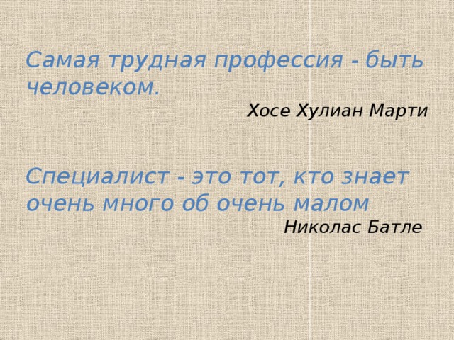 Самая трудная профессия - быть человеком. Хосе Хулиан Марти  Специалист - это тот, кто знает очень много об очень малом Николас Батле  