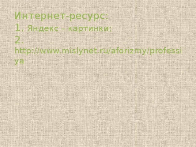 Интернет-ресурс:  1. Яндекс – картинки;  2. http://www.mislynet.ru/aforizmy/professiya   