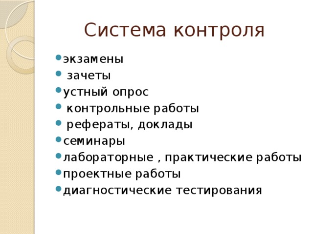 Система контроля экзамены  зачеты устный опрос  контрольные работы  рефераты, доклады семинары лабораторные , практические работы проектные работы диагностические тестирования 