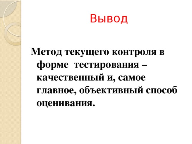 Вывод Метод текущего контроля в форме тестирования – качественный и, самое главное, объективный способ оценивания. 