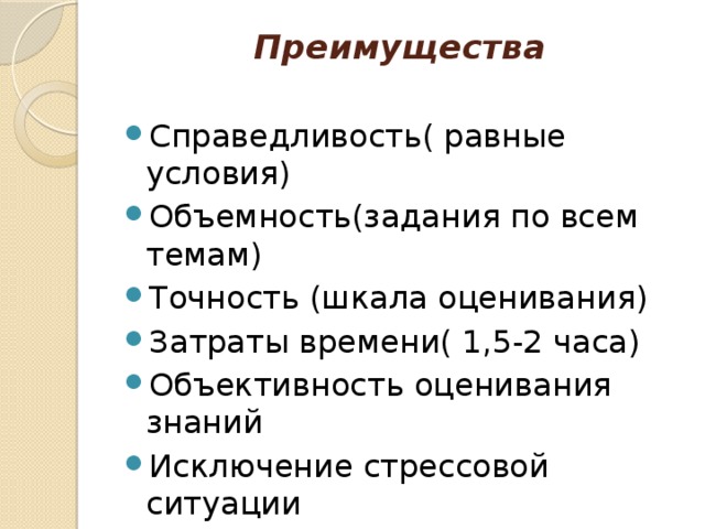 Преимущества   Справедливость( равные условия) Объемность(задания по всем темам) Точность (шкала оценивания) Затраты времени( 1,5-2 часа) Объективность оценивания знаний Исключение стрессовой ситуации 