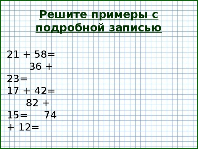 Решите примеры с подробной записью 21 + 58= 36 + 23= 17 + 42= 82 + 15= 74 + 12=  
