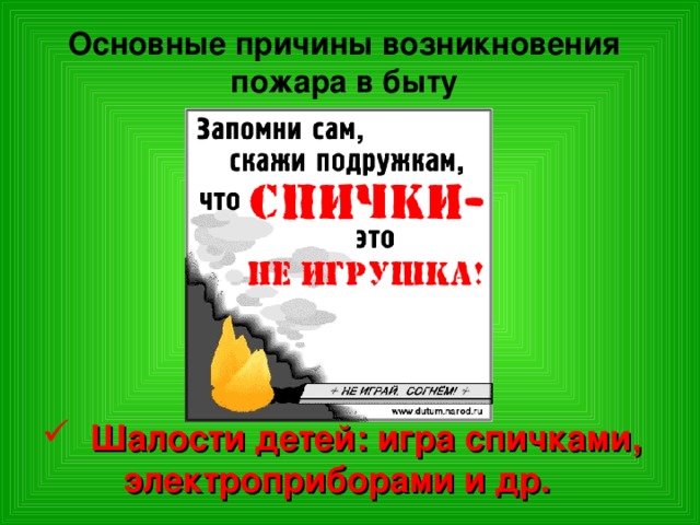 Основные причины возникновения пожара в быту  Шалости детей: игра спичками, электроприборами и др. 